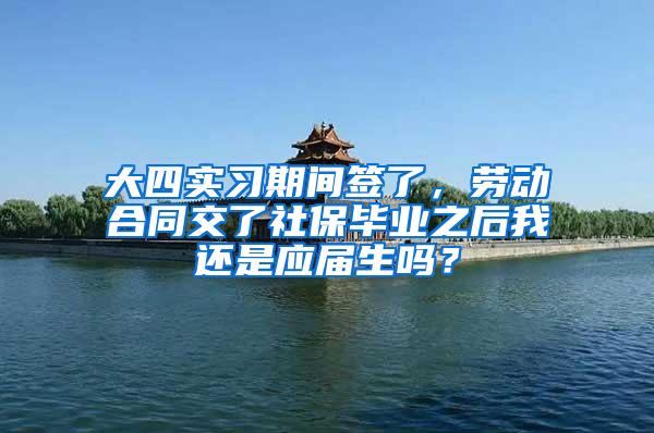 大四实习期间签了，劳动合同交了社保毕业之后我还是应届生吗？