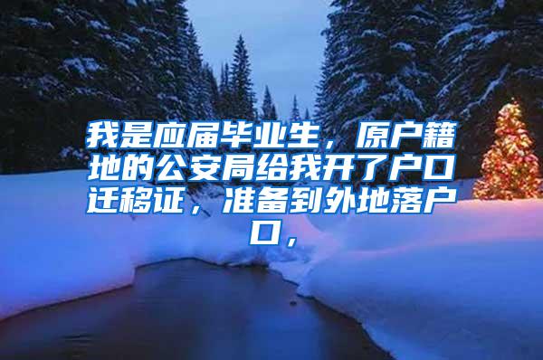 我是应届毕业生，原户籍地的公安局给我开了户口迁移证，准备到外地落户口，