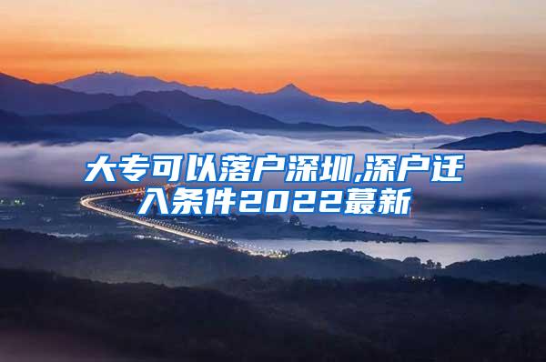 大专可以落户深圳,深户迁入条件2022蕞新