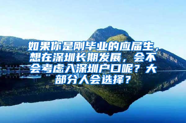 如果你是刚毕业的应届生，想在深圳长期发展，会不会考虑入深圳户口呢？大部分人会选择？