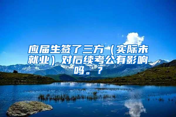 应届生签了三方（实际未就业）对后续考公有影响吗。？