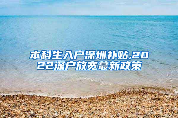 本科生入户深圳补贴,2022深户放宽蕞新政策