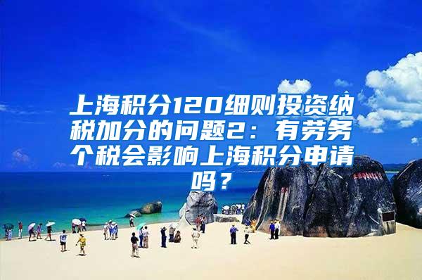 上海积分120细则投资纳税加分的问题2：有劳务个税会影响上海积分申请吗？