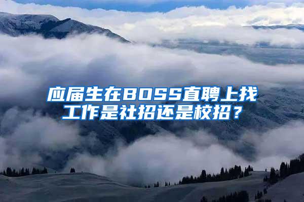 应届生在BOSS直聘上找工作是社招还是校招？