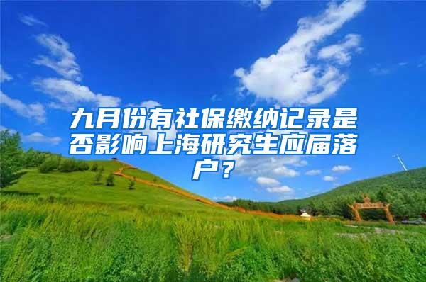 九月份有社保缴纳记录是否影响上海研究生应届落户？