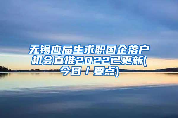 无锡应届生求职国企落户机会直推2022已更新(今日／要点)