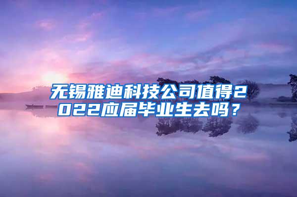 无锡雅迪科技公司值得2022应届毕业生去吗？