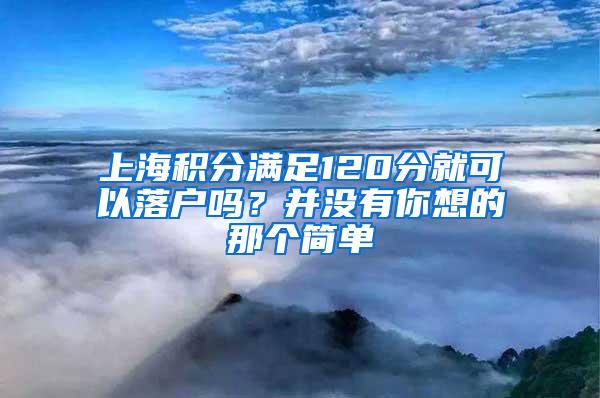 上海积分满足120分就可以落户吗？并没有你想的那个简单