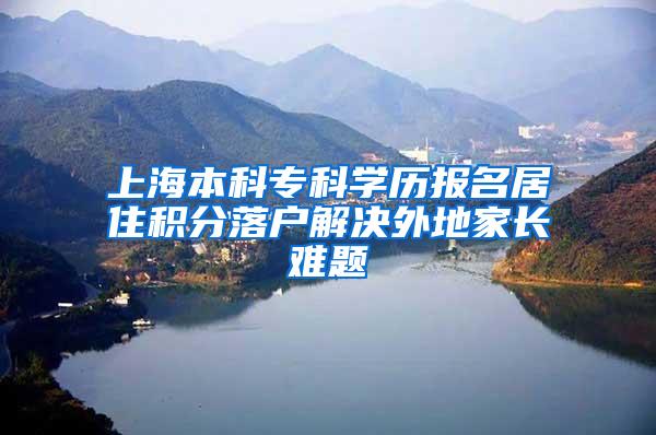 上海本科专科学历报名居住积分落户解决外地家长难题