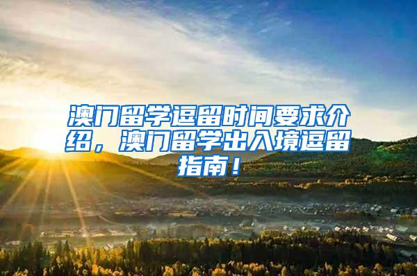 澳门留学逗留时间要求介绍，澳门留学出入境逗留指南！