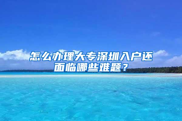 怎么办理大专深圳入户还面临哪些难题？