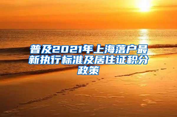 普及2021年上海落户最新执行标准及居住证积分政策