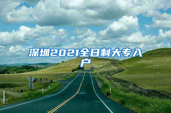 深圳2021全日制大专入户