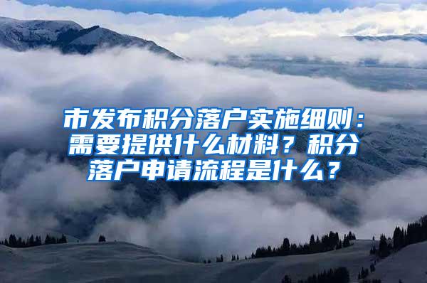 市发布积分落户实施细则：需要提供什么材料？积分落户申请流程是什么？