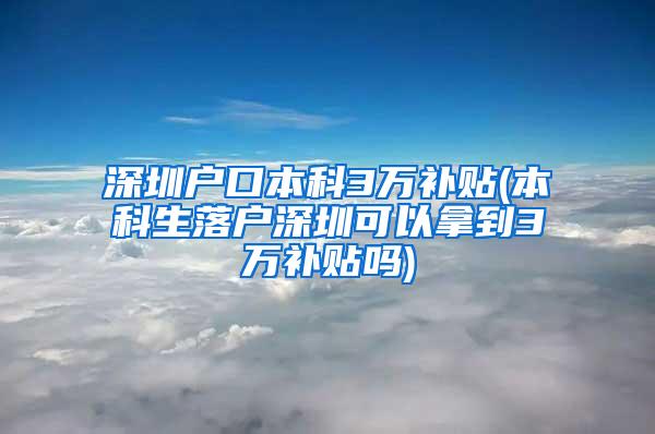 深圳户口本科3万补贴(本科生落户深圳可以拿到3万补贴吗)