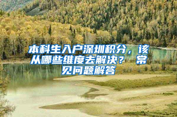 本科生入户深圳积分，该从哪些维度去解决？ 常见问题解答