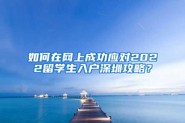 如何在网上成功应对2022留学生入户深圳攻略？