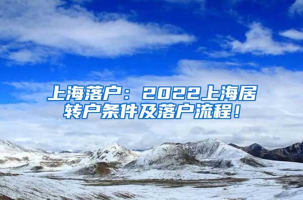 上海落户：2022上海居转户条件及落户流程！