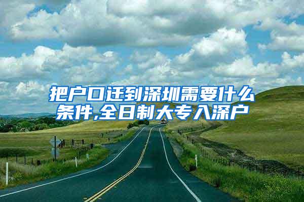 把户口迁到深圳需要什么条件,全日制大专入深户