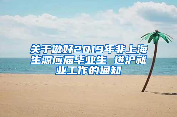 关于做好2019年非上海生源应届毕业生 进沪就业工作的通知