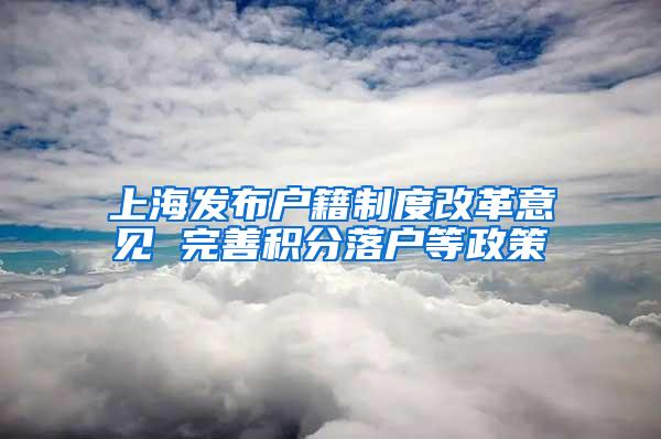 上海发布户籍制度改革意见 完善积分落户等政策