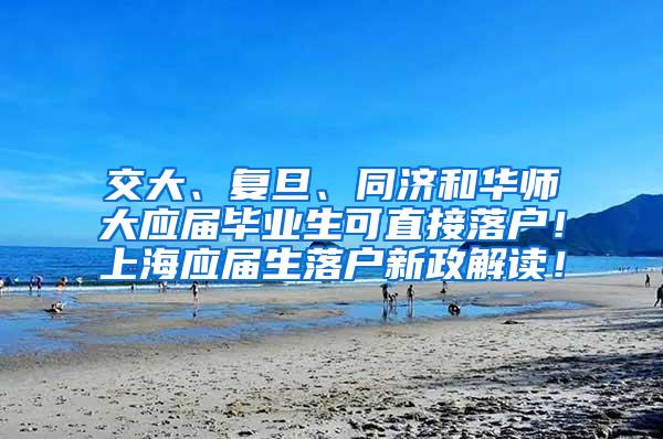 交大、复旦、同济和华师大应届毕业生可直接落户！上海应届生落户新政解读！