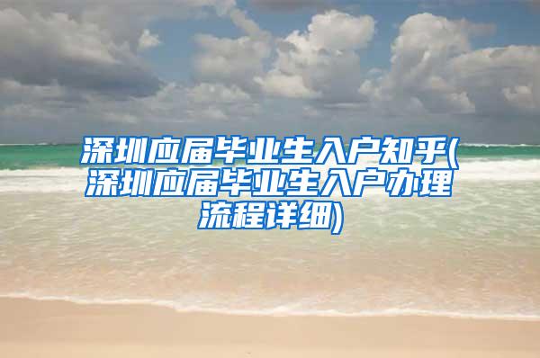 深圳应届毕业生入户知乎(深圳应届毕业生入户办理流程详细)