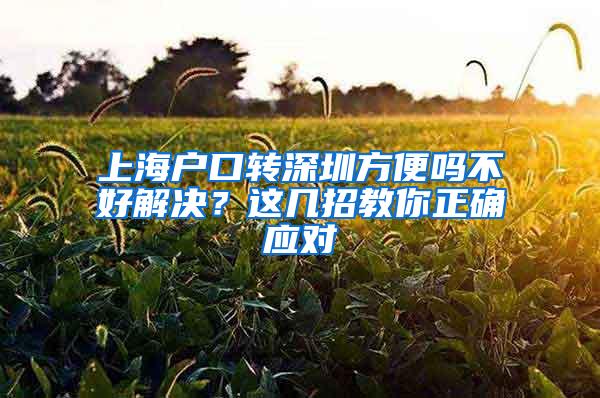 上海户口转深圳方便吗不好解决？这几招教你正确应对