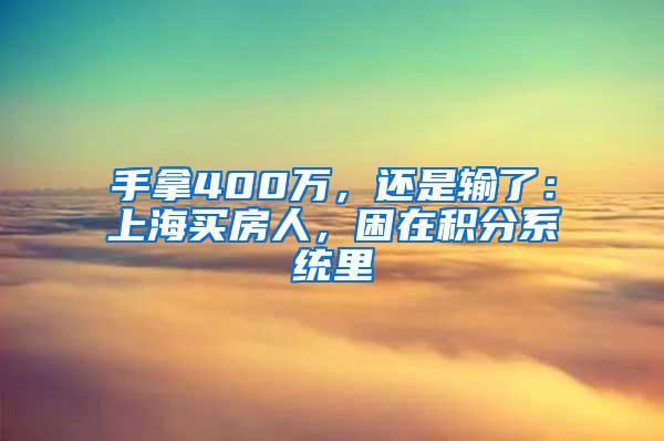 手拿400万，还是输了：上海买房人，困在积分系统里