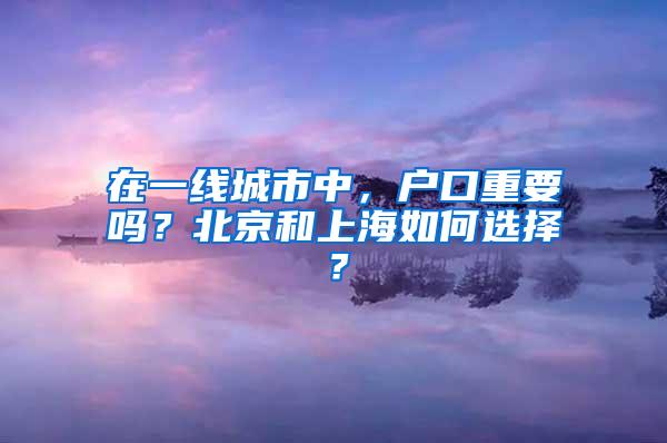 在一线城市中，户口重要吗？北京和上海如何选择？