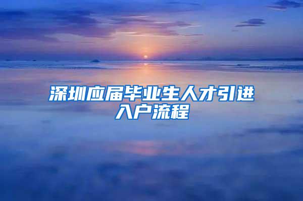 深圳应届毕业生人才引进入户流程