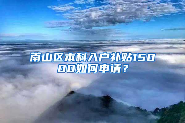 南山区本科入户补贴15000如何申请？