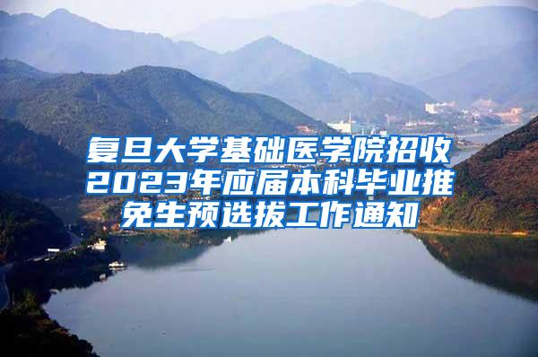 复旦大学基础医学院招收2023年应届本科毕业推免生预选拔工作通知