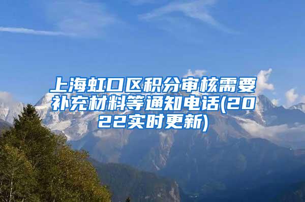 上海虹口区积分审核需要补充材料等通知电话(2022实时更新)