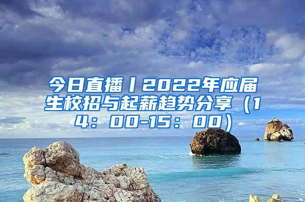 今日直播丨2022年应届生校招与起薪趋势分享（14：00-15：00）