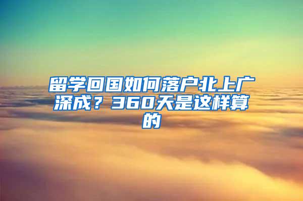 留学回国如何落户北上广深成？360天是这样算的