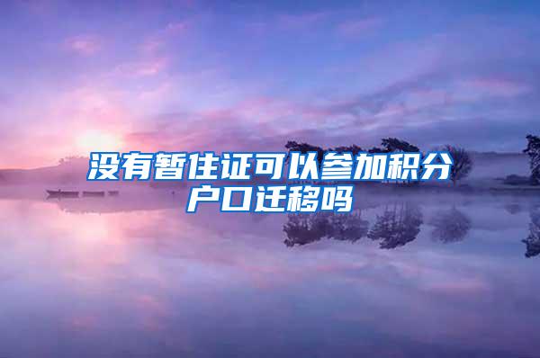 没有暂住证可以参加积分户口迁移吗