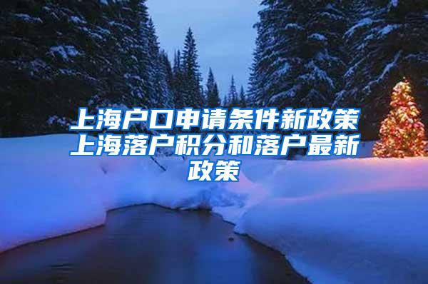 上海户口申请条件新政策上海落户积分和落户最新政策