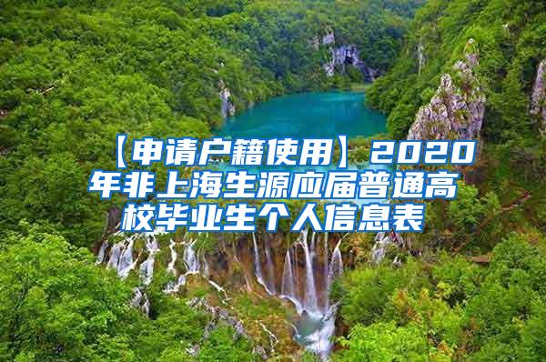 【申请户籍使用】2020年非上海生源应届普通高校毕业生个人信息表