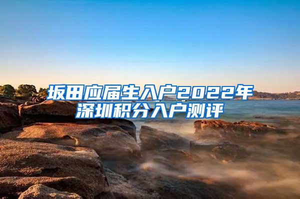 坂田应届生入户2022年深圳积分入户测评