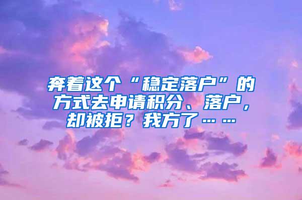 奔着这个“稳定落户”的方式去申请积分、落户，却被拒？我方了……