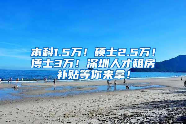 本科1.5万！硕士2.5万！博士3万！深圳人才租房补贴等你来拿！