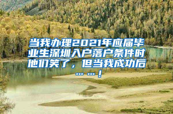 当我办理2021年应届毕业生深圳入户落户条件时他们笑了，但当我成功后……！