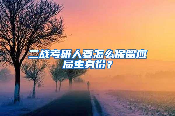 二战考研人要怎么保留应届生身份？