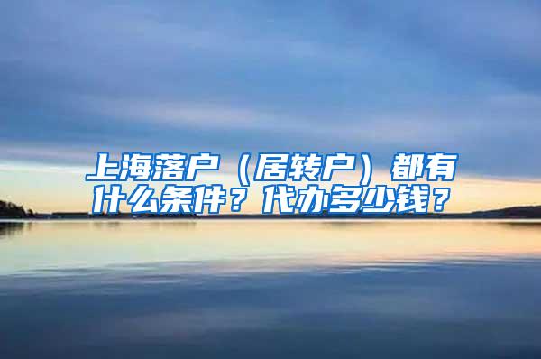 上海落户（居转户）都有什么条件？代办多少钱？