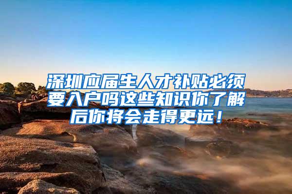 深圳应届生人才补贴必须要入户吗这些知识你了解后你将会走得更远！