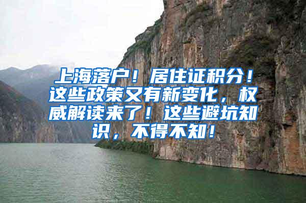 上海落户！居住证积分！这些政策又有新变化，权威解读来了！这些避坑知识，不得不知！