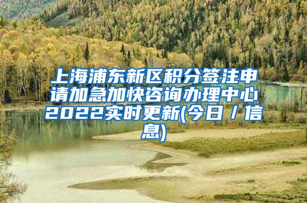 上海浦东新区积分签注申请加急加快咨询办理中心2022实时更新(今日／信息)