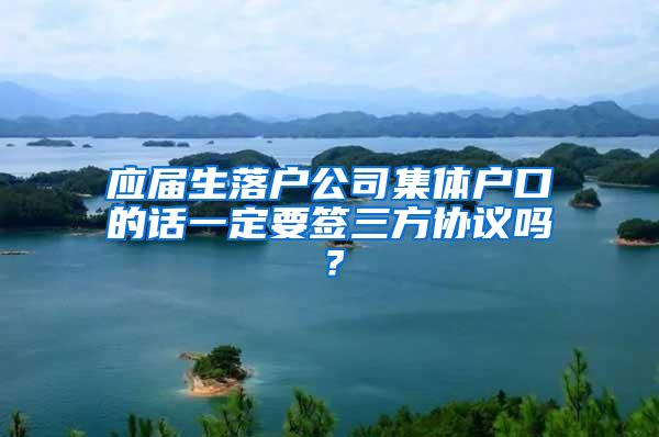 应届生落户公司集体户口的话一定要签三方协议吗？