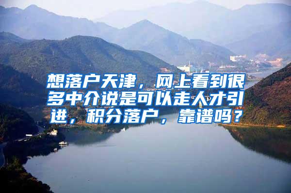 想落户天津，网上看到很多中介说是可以走人才引进，积分落户，靠谱吗？